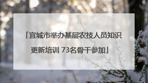 宜城市举办基层农技人员知识更新培训 73名骨干参加