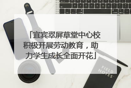 宜宾翠屏草堂中心校积极开展劳动教育，助力学生成长全面开花