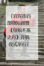 宜宾市百部微短剧暨《身如不系之舟》开机仪式举行