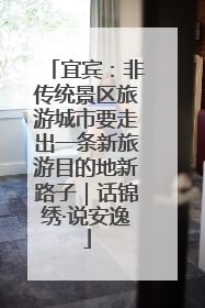 宜宾：非传统景区旅游城市要走出一条新旅游目的地新路子｜话锦绣·说安逸