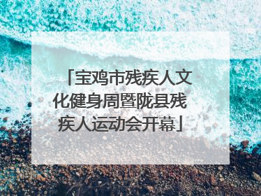 宝鸡市残疾人文化健身周暨陇县残疾人运动会开幕