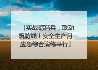 实战砺精兵，联动筑防线！安全生产月应急综合演练举行
