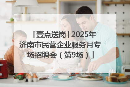 壹点送岗│2025年济南市民营企业服务月专场招聘会（第9场）