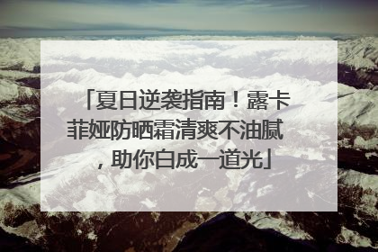 夏日逆袭指南！露卡菲娅防晒霜清爽不油腻，助你白成一道光