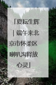 夏耘生辉｜端午来北京市怀柔区喇叭沟释放心灵