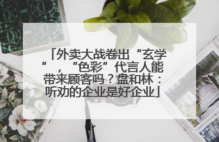 外卖大战卷出“玄学”，“色彩”代言人能带来顾客吗？盘和林：听劝的企业是好企业