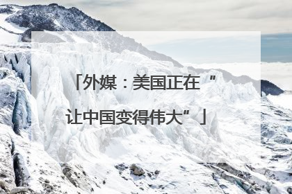 外媒：美国正在“让中国变得伟大”