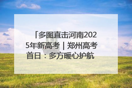 多图直击河南2025年新高考｜郑州高考首日：多方暖心护航 助力学子逐梦