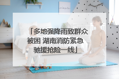 多地强降雨致群众被困 湖南消防紧急驰援抢险一线