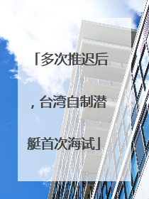 多次推迟后，台湾自制潜艇首次海试