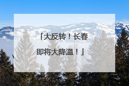 大反转！长春即将大降温！
