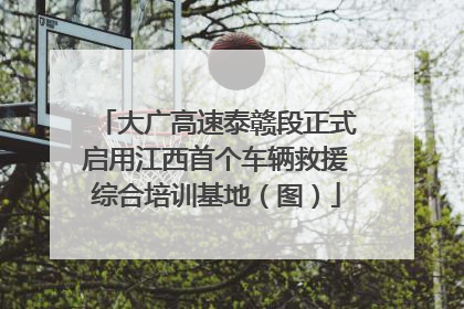 大广高速泰赣段正式启用江西首个车辆救援综合培训基地（图）