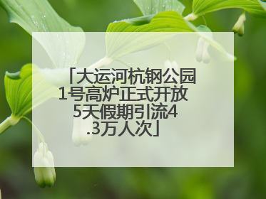 大运河杭钢公园1号高炉正式开放 5天假期引流4.3万人次