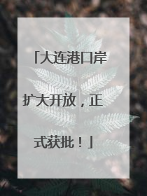 大连港口岸扩大开放，正式获批！