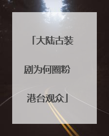 大陆古装剧为何圈粉港台观众