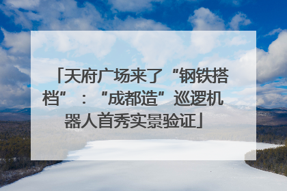 天府广场来了“钢铁搭档”：“成都造”巡逻机器人首秀实景验证