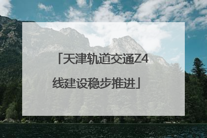 天津轨道交通Z4线建设稳步推进