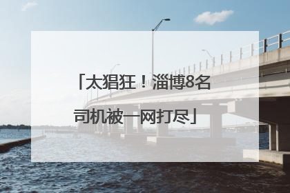 太猖狂！淄博8名司机被一网打尽