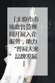 太原市市场监督管理局开展入企服务，助力“晋祠大米”品牌发展
