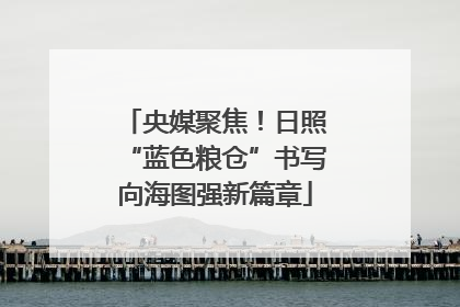 央媒聚焦！日照“蓝色粮仓”书写向海图强新篇章