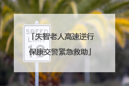 失智老人高速逆行 保康交警紧急救助