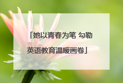 她以青春为笔 勾勒英语教育温暖画卷
