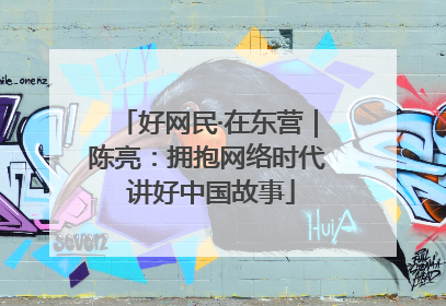 好网民·在东营｜陈亮：拥抱网络时代 讲好中国故事