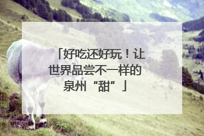 好吃还好玩！让世界品尝不一样的泉州“甜”