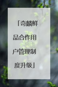 奇麟鲜品合作用户管理制度升级