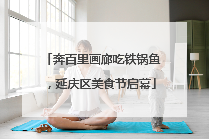 奔百里画廊吃铁锅鱼，延庆区美食节启幕