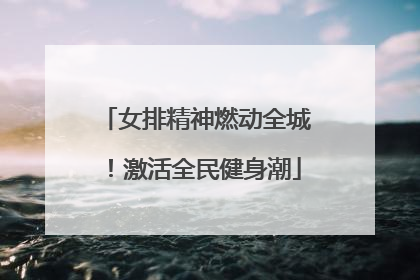 女排精神燃动全城！激活全民健身潮