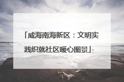威海南海新区：文明实践织就社区暖心图景