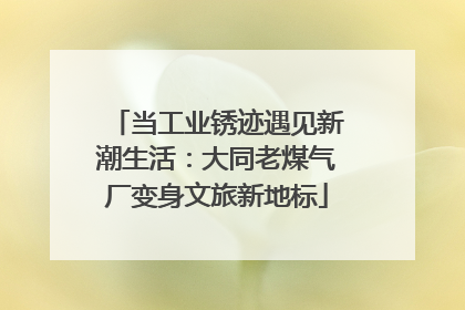 当工业锈迹遇见新潮生活：大同老煤气厂变身文旅新地标
