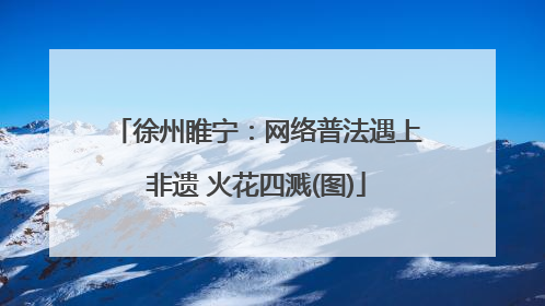 徐州睢宁：网络普法遇上非遗 火花四溅(图)