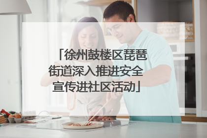 徐州鼓楼区琵琶街道深入推进安全宣传进社区活动