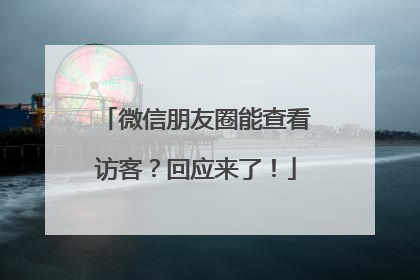 微信朋友圈能查看访客？回应来了！