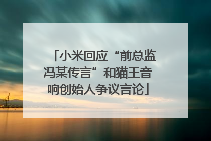 小米回应“前总监冯某传言”和猫王音响创始人争议言论