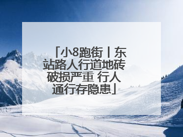 小8跑街丨东站路人行道地砖破损严重 行人通行存隐患