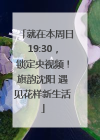 就在本周日19:30，锁定央视频！旗韵沈阳 遇见花样新生活
