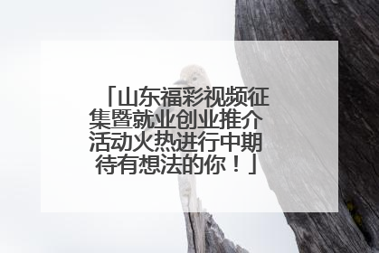 山东福彩视频征集暨就业创业推介活动火热进行中期待有想法的你！