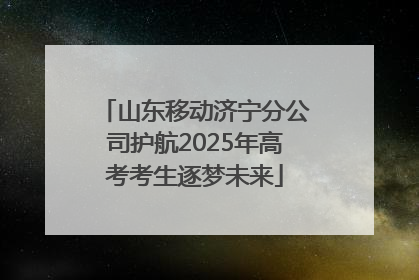 山东移动济宁分公司护航2025年高考考生逐梦未来