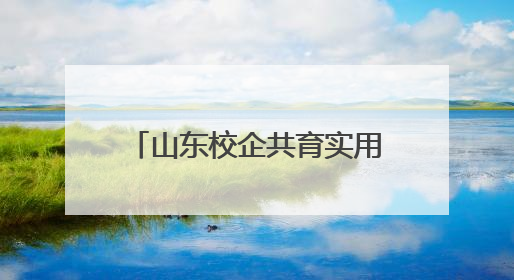 山东校企共育实用型人才 助力经济社会高质量发展