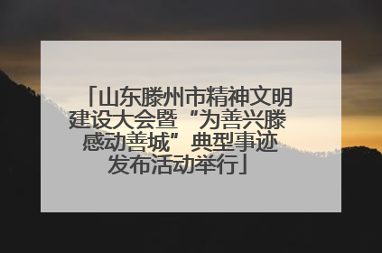 山东滕州市精神文明建设大会暨“为善兴滕 感动善城”典型事迹发布活动举行