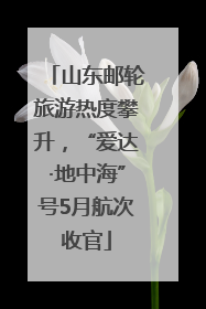 山东邮轮旅游热度攀升，“爱达·地中海”号5月航次收官