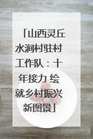 山西灵丘水涧村驻村工作队：十年接力 绘就乡村振兴新图景