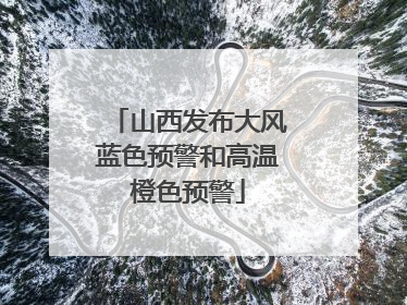山西发布大风蓝色预警和高温橙色预警