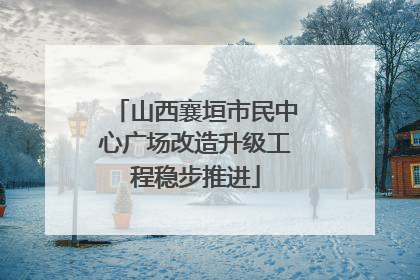 山西襄垣市民中心广场改造升级工程稳步推进