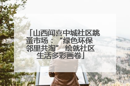 山西闻喜中城社区跳蚤市场：“绿色环保 邻里共淘” 绘就社区生活多彩画卷