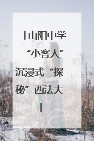 山阳中学“小客人”沉浸式“探秘”西法大