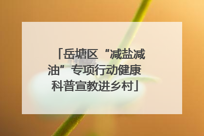 岳塘区“减盐减油”专项行动健康科普宣教进乡村
